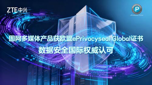 中兴通讯数据安全能力再获国际认可，五款固网多媒体产品荣获欧盟ePrivacySeal Global证书